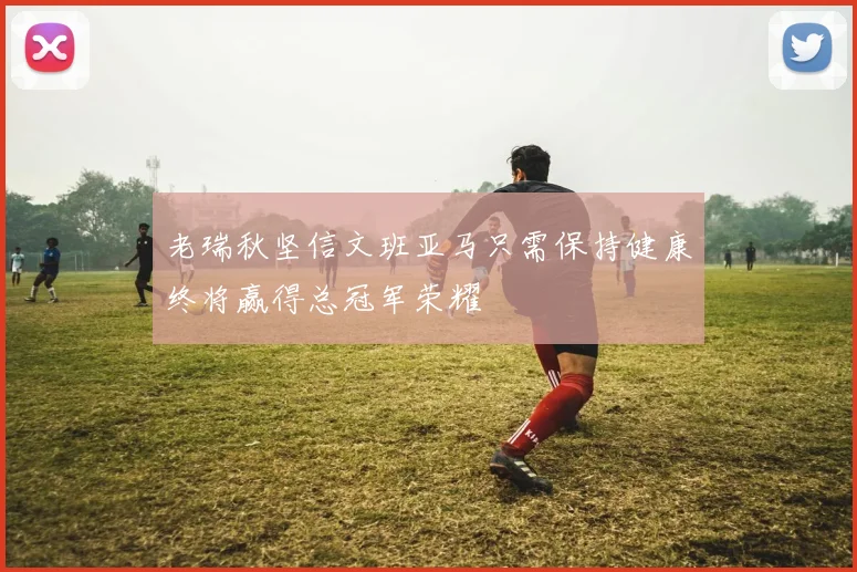 老瑞秋坚信文班亚马只需保持健康终将赢得总冠军荣耀