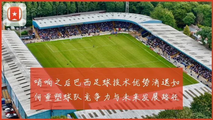 哨响之后巴西足球技术优势消退如何重塑球队竞争力与未来发展路径