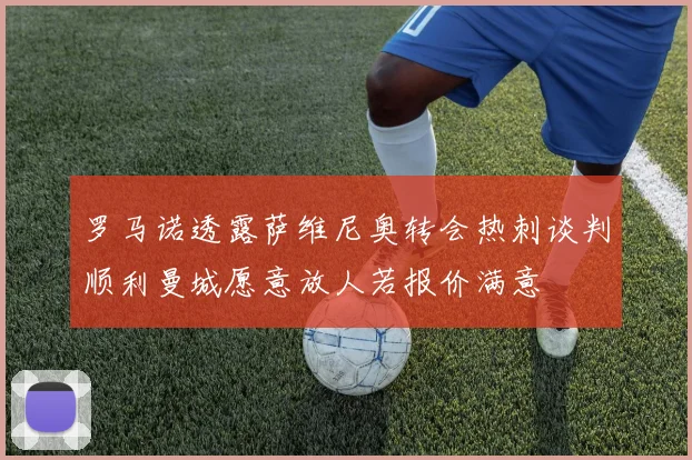 罗马诺透露萨维尼奥转会热刺谈判顺利曼城愿意放人若报价满意