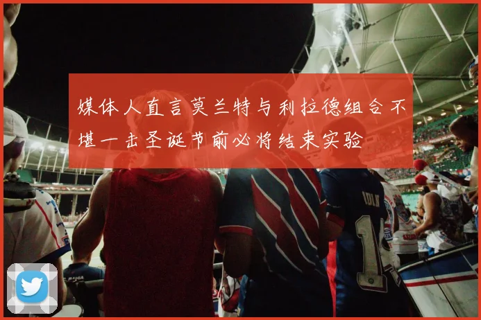 媒体人直言莫兰特与利拉德组合不堪一击圣诞节前必将结束实验