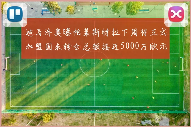 迪马济奥曝帕莱斯特拉下周将正式加盟国米转会总额接近5000万欧元