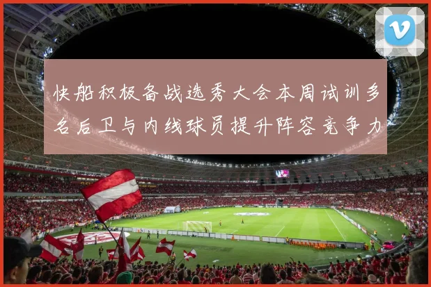 快船积极备战选秀大会本周试训多名后卫与内线球员提升阵容竞争力